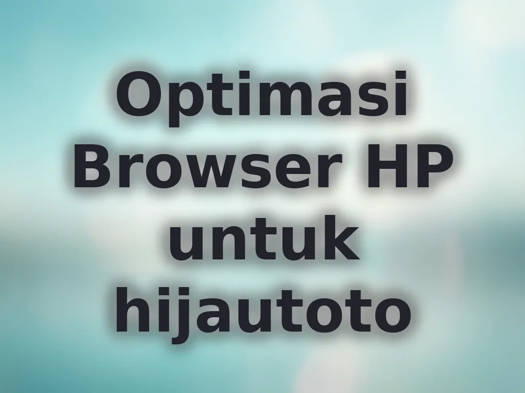 Optimasi Browser HP untuk hijautoto